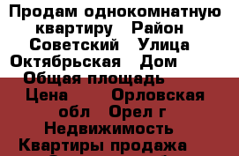 Продам однокомнатную квартиру › Район ­ Советский › Улица ­ Октябрьская › Дом ­ 68 › Общая площадь ­ 37 › Цена ­ 1 - Орловская обл., Орел г. Недвижимость » Квартиры продажа   . Орловская обл.